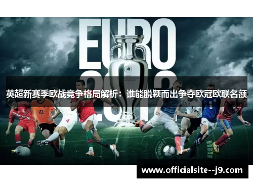 英超新赛季欧战竞争格局解析：谁能脱颖而出争夺欧冠欧联名额