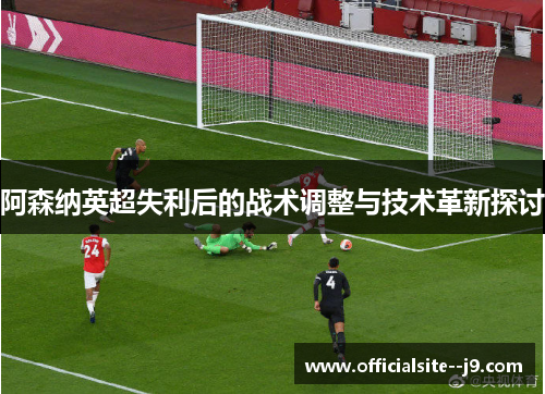 阿森纳英超失利后的战术调整与技术革新探讨