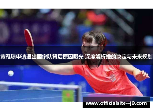 黄雅琼申请退出国家队背后原因曝光 深度解析她的决定与未来规划