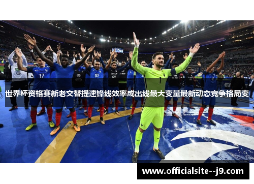 世界杯资格赛新老交替提速锋线效率成出线最大变量最新动态竞争格局变