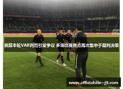 英超本轮VAR判罚引发争议 多场比赛焦点再次集中于裁判决策