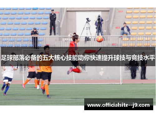 足球部落必备的五大核心技能助你快速提升球技与竞技水平