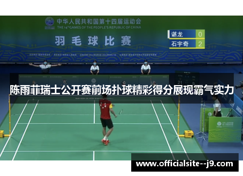 陈雨菲瑞士公开赛前场扑球精彩得分展现霸气实力