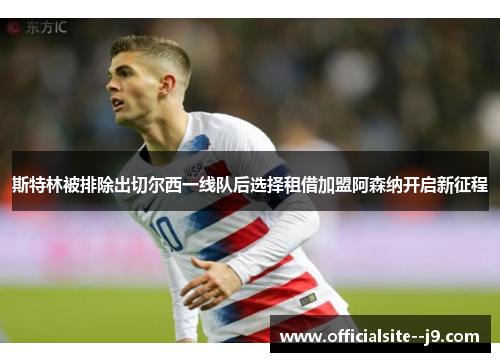 斯特林被排除出切尔西一线队后选择租借加盟阿森纳开启新征程
