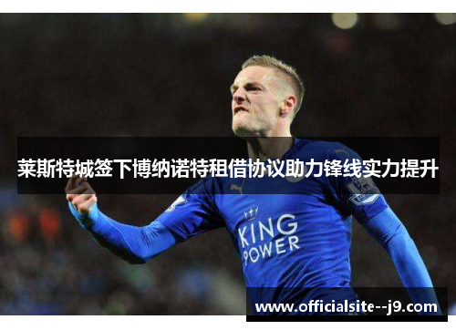莱斯特城签下博纳诺特租借协议助力锋线实力提升
