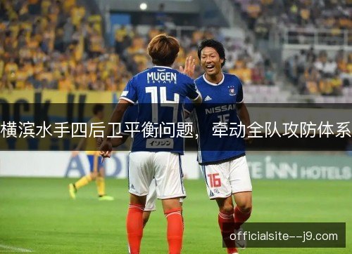 横滨水手四后卫平衡问题，牵动全队攻防体系